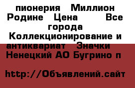 1.1) пионерия : Миллион Родине › Цена ­ 90 - Все города Коллекционирование и антиквариат » Значки   . Ненецкий АО,Бугрино п.